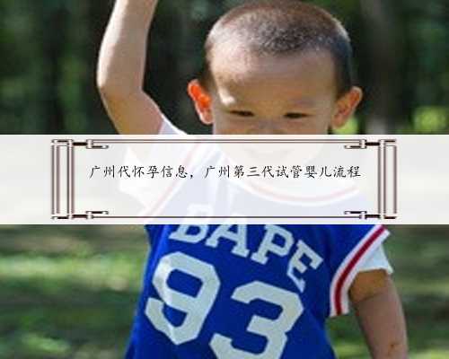 广州代怀孕信息，广州第三代试管婴儿流程